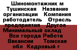 Шиномонтажник м.Тушинская › Название организации ­ Компания-работодатель › Отрасль предприятия ­ Другое › Минимальный оклад ­ 1 - Все города Работа » Вакансии   . Томская обл.,Кедровый г.